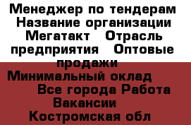 Менеджер по тендерам › Название организации ­ Мегатакт › Отрасль предприятия ­ Оптовые продажи › Минимальный оклад ­ 15 000 - Все города Работа » Вакансии   . Костромская обл.